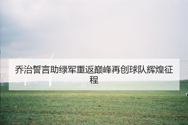 乔治誓言助绿军重返巅峰再创球队辉煌征程